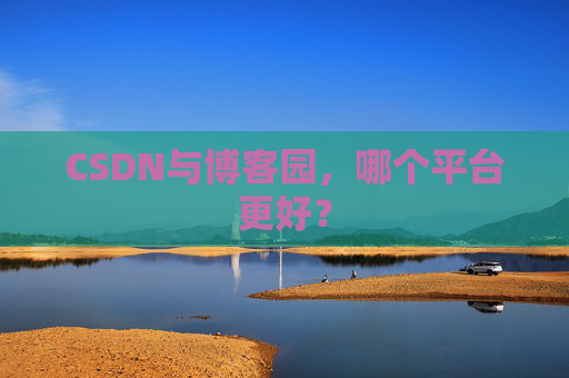 CSDN与博客园，哪个平台更好？
