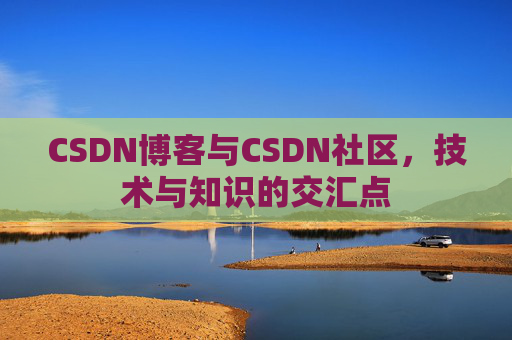 CSDN博客与CSDN社区，技术与知识的交汇点
