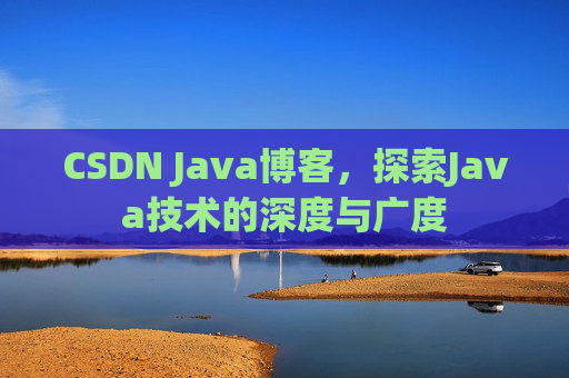 CSDN Java博客，探索Java技术的深度与广度