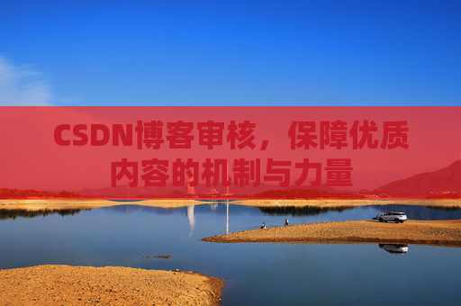 CSDN博客审核，保障优质内容的机制与力量