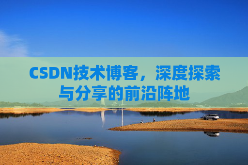 CSDN技术博客，深度探索与分享的前沿阵地